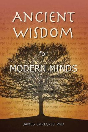 Ancient Wisdom for Modern Minds: A Thinking Heart and a Feeling Mind by James Carlopio