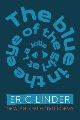 The Blue in the Eye of the Girl from La Jolla: New and Selected Poems by Eric Linder