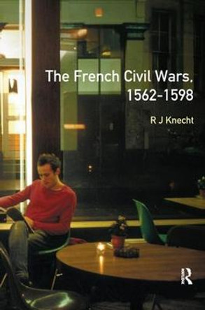 The French Civil Wars, 1562-1598 by R. J. Knecht