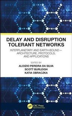 Delay and Disruption Tolerant Networks: Interplanetary and Earth-Bound --  Architecture, Protocols, and Applications by Aloizio Pereira da Silva