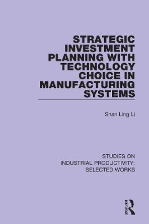 Strategic Investment Planning with Technology Choice in Manufacturing Systems by Shan Ling Li