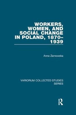 Workers, Women, and Social Change in Poland, 1870-1939 by Anna Zarnowska