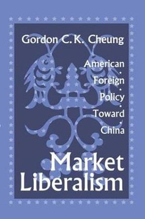 Market Liberalism: American Foreign Policy Toward China by Gordon Cheung