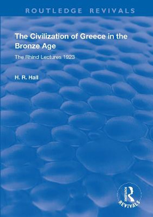 The Civilization of Greece in the Bronze Age (1928): The Rhind Lectures 1923 by H.R. Hall