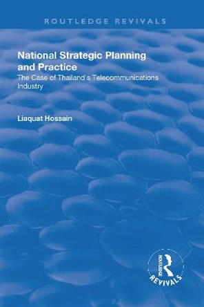 National Strategic Planning and Practice: The Case of Thailand's Telecommunications Industry: The Case of Thailand's Telecommunications Industry by Liaquat Hossain