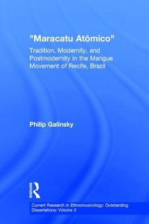 Maracatu Atomico: Tradition, Modernity, and Postmodernity in the Mangue Movement and the &quot;New Music Scene&quot; of Recife, Pernambuco, Brazil by Philip Galinsky