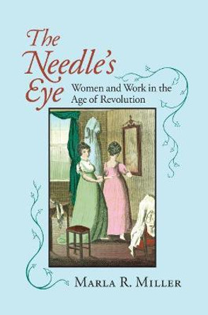 The Needle's Eye: Women and Work in the Age of Revolution by Marla R. Miller