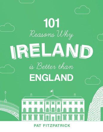 101 Reasons Why Ireland Is Better Than England by Pat Fitzpatrick
