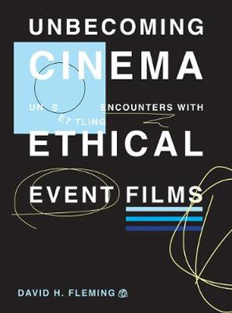 Unbecoming Cinema: Unsettling Encounters with Ethical Event Films by David H. Fleming