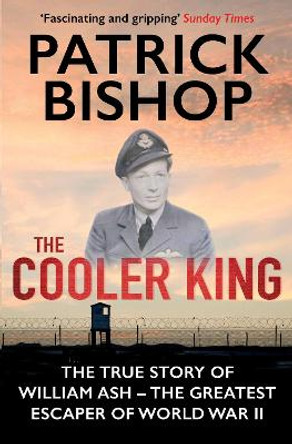 The Cooler King: The True Story of William Ash - The Greatest Escaper of World War II by Patrick Bishop