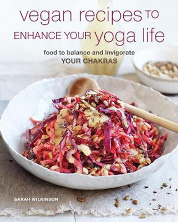 Vegan Recipes to Enhance Your Yoga Life: Food to Balance and Invigorate Your Chakras by Sarah Wilkinson Vegan Recipes to Enhance Your Yoga Life: Food to Balance and Invigorate Your Chakras by Sarah Wilkinson
