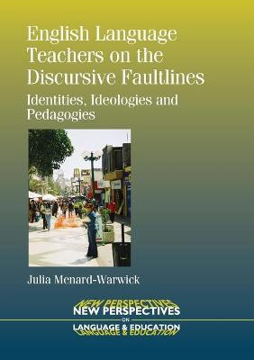 English Language Teachers on the Discursive Faultlines: Identities, Ideologies and Pedagogies by Julia Menard-Warwick