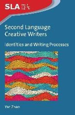 Second Language Creative Writers: Identities and Writing Processes by Yan Zhao