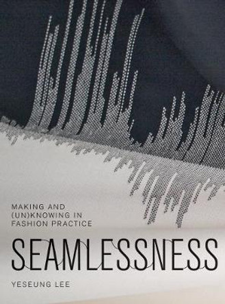 Seamlessness: Making and (Un)Knowing in Fashion Practice by Yeseung       Lee