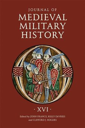 Journal of Medieval Military History - Volume XVI by John France