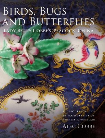 Birds, Bugs and Butterflies: Lady Betty Cobbe`s - A Biography of an Irish Service of Worcester Porcelain by Alec Cobbe