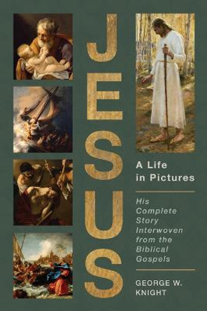 Jesus, a Life in Pictures: His Complete Story Interwoven from the Biblical Gospels by George W Knight