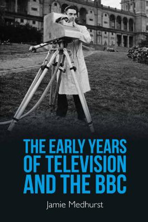 The Early Years of Television and the BBC by Jamie Medhurst
