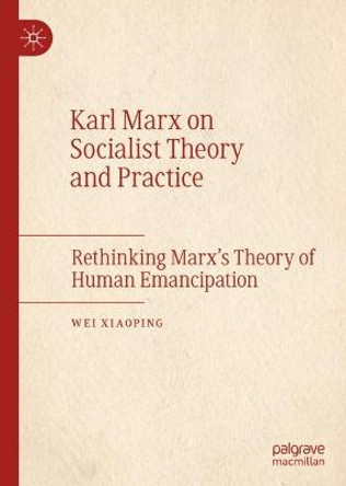 Karl Marx on Socialist Theory and Practice: Rethinking Marx's Theory of Human Emancipation by Wei Xiaoping