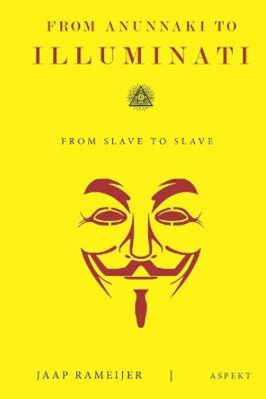 From Anunnaki to Illuminati: From Slave to Slave by Jaap Rameijer