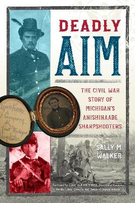 Deadly Aim: The Civil War Story of Michigan's Anishinaabe Sharpshooters by Sally M Walker