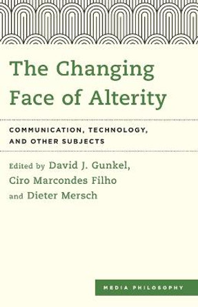 The Changing Face of Alterity: Communication, Technology, and Other Subjects by David J. Gunkel