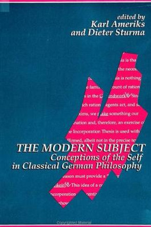 The Modern Subject: Conceptions of the Self in Classical German Philosophy by Karl Ameriks