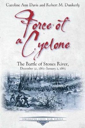 Force of a Cyclone: The Battle of Stones River, December 31, 1862-January 2, 1863 by Caroline Ann Davis