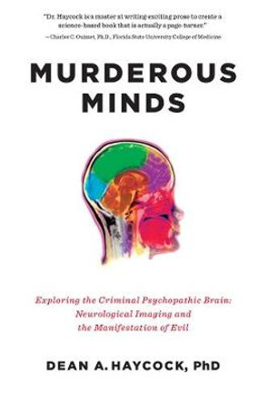 Murderous Minds: Exploring the Criminal Psychopathic Brain: Neurological Imaging and the Manifestation of Evil by Dean A. Haycock
