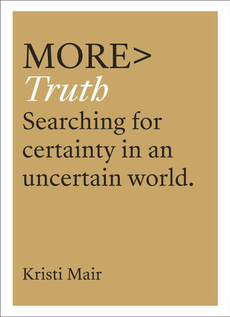 more TRUTH: Searching for Certainty in an Uncertain Age by Kristi Mair