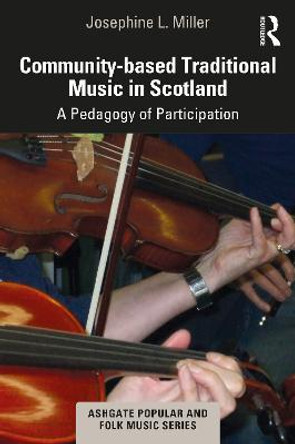 Community-Based Traditional Music in Scotland: A Pedagogy of Participation by Josephine L. Miller