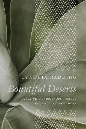 Bountiful Deserts: Sustaining Indigenous Worlds in Northern New Spain by Cynthia Radding