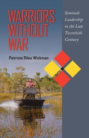 Warriors Without War: Seminole Leadership in the Late Twentieth Century by Patricia Riles Wickman