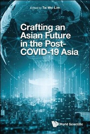 Crafting Asian Future In The Post-covid-19 Asia by Tai Wei Lim