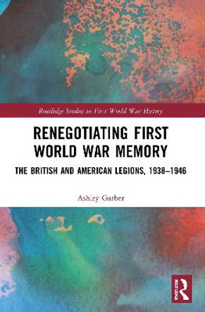 Renegotiating First World War Memory: The British and American Legions, 1938-1946 by Ashley Garber