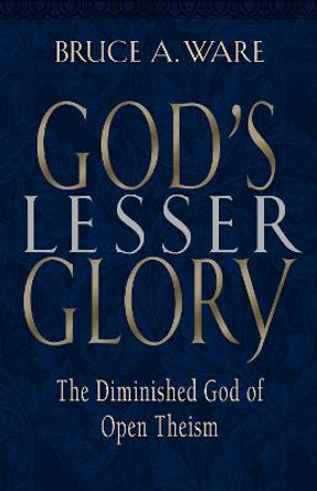 God's Lesser Glory: The Diminished God of Open Theism by Bruce A. Ware