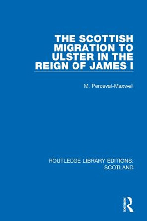 The Scottish Migration to Ulster in the Reign of James I by M Perceval-Maxwell