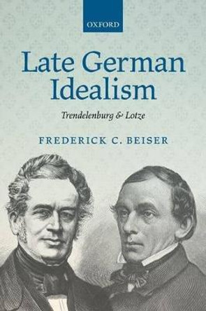 Late German Idealism: Trendelenburg and Lotze by Frederick C. Beiser