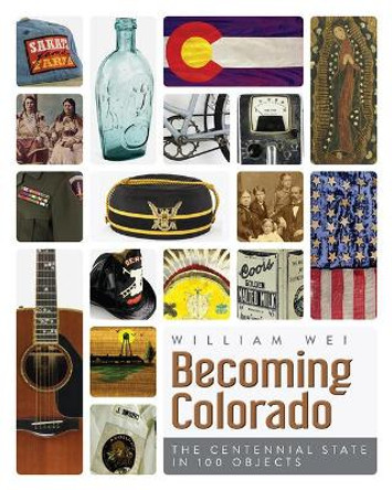 Becoming Colorado: The Centennial State in 100 Objects by William Wei