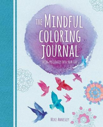 The Mindful Coloring Journal: Bring Positivity Into Your Life by Mike Annesley