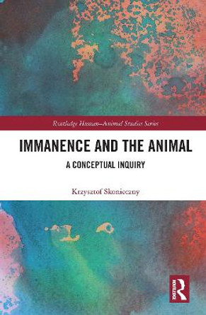 Immanence and the Animal: A Conceptual Inquiry by Krzysztof Skonieczny