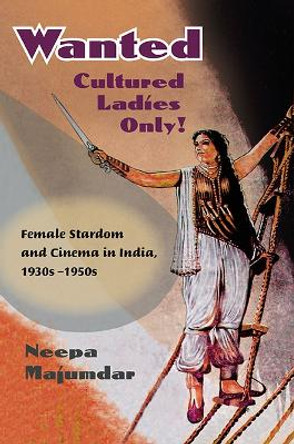 Wanted Cultured Ladies Only!: Female Stardom and Cinema in India, 1930s-1950s by Neepa Majumdar