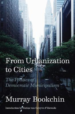 From Urbanization to Cities: The Politics of Democratic Municipalism by Murray Bookchin