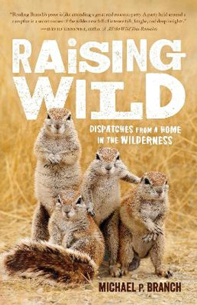 Raising Wild: Dispatches From A Home In The Wilderness by Michael P. Branch