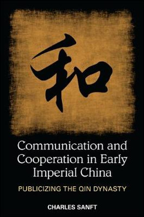 Communication and Cooperation in Early Imperial China: Publicizing the Qin Dynasty by Charles Sanft