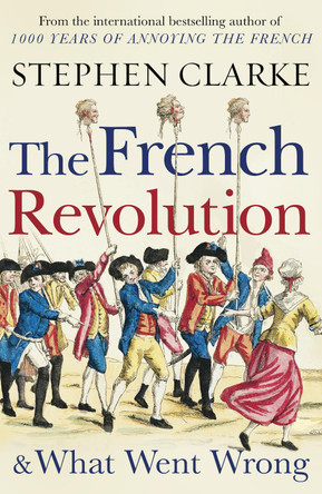 The French Revolution and What Went Wrong by Stephen Clarke