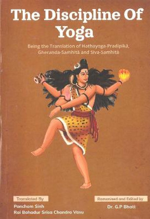 The Discipline of Yoga: Being the Translation of Hathayoga-Pradipika, Gheranda-Samhita and Siva-Samhita by Pancham Sinh Rai Bahadur Srisa Chandra Vasu