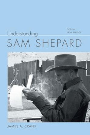 Understanding Sam Shepard: With a New Preface by James A. Crank
