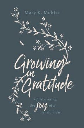 Growing in Gratitude: Rediscovering the Joy of a Thankful Heart by Mary Mohler