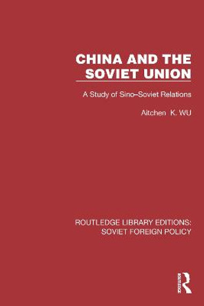 China and the Soviet Union: A Study of Sino–Soviet Relations by Aitchen K. Wu